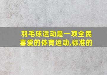 羽毛球运动是一项全民喜爱的体育运动,标准的