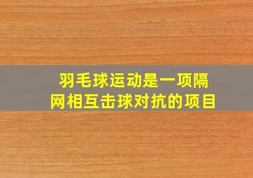 羽毛球运动是一项隔网相互击球对抗的项目