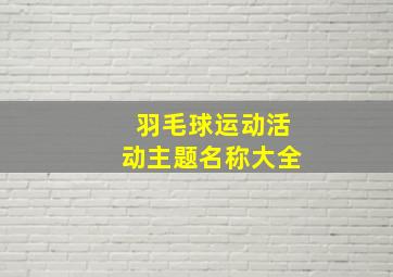 羽毛球运动活动主题名称大全