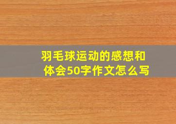 羽毛球运动的感想和体会50字作文怎么写