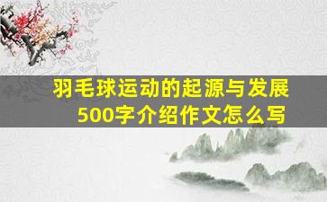 羽毛球运动的起源与发展500字介绍作文怎么写