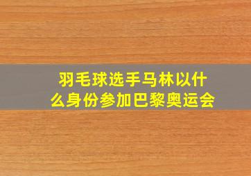 羽毛球选手马林以什么身份参加巴黎奥运会