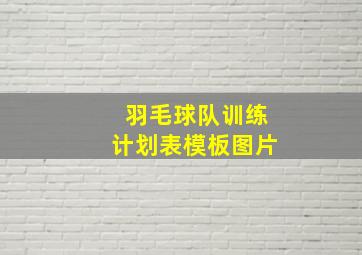 羽毛球队训练计划表模板图片