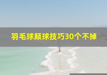 羽毛球颠球技巧30个不掉