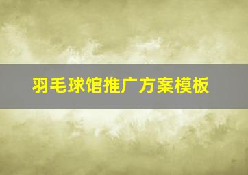 羽毛球馆推广方案模板