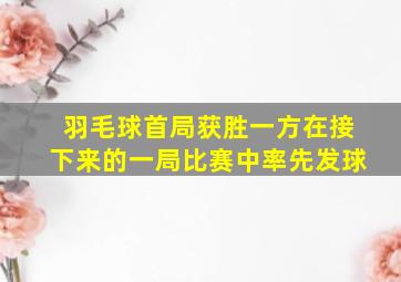 羽毛球首局获胜一方在接下来的一局比赛中率先发球