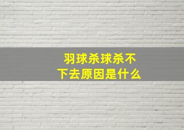 羽球杀球杀不下去原因是什么