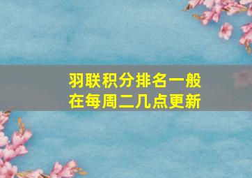 羽联积分排名一般在每周二几点更新