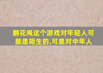 翻花绳这个游戏对年轻人可能是陌生的,可是对中年人