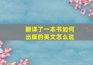 翻译了一本书如何出版的英文怎么说