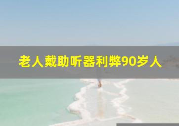 老人戴助听器利弊90岁人