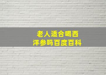 老人适合喝西洋参吗百度百科