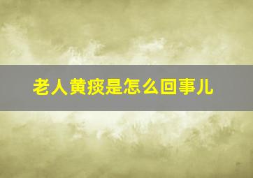 老人黄痰是怎么回事儿