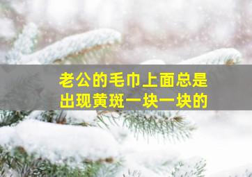 老公的毛巾上面总是出现黄斑一块一块的