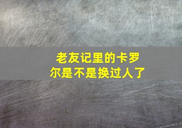 老友记里的卡罗尔是不是换过人了