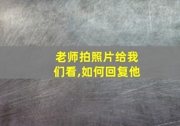 老师拍照片给我们看,如何回复他