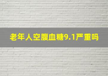 老年人空腹血糖9.1严重吗