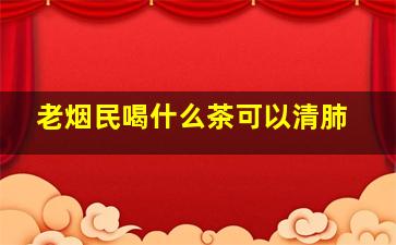 老烟民喝什么茶可以清肺