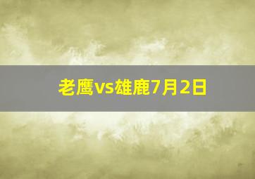 老鹰vs雄鹿7月2日