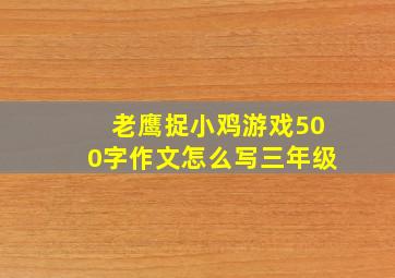 老鹰捉小鸡游戏500字作文怎么写三年级