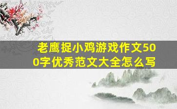 老鹰捉小鸡游戏作文500字优秀范文大全怎么写