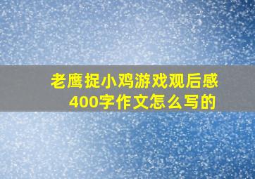 老鹰捉小鸡游戏观后感400字作文怎么写的