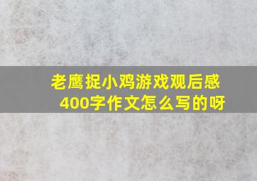 老鹰捉小鸡游戏观后感400字作文怎么写的呀