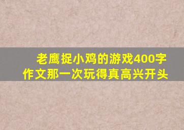 老鹰捉小鸡的游戏400字作文那一次玩得真高兴开头