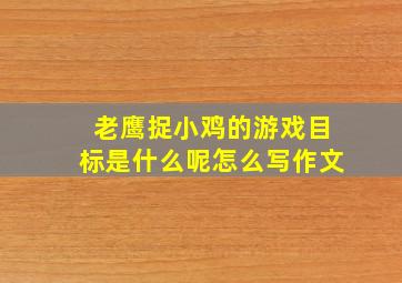 老鹰捉小鸡的游戏目标是什么呢怎么写作文