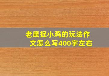 老鹰捉小鸡的玩法作文怎么写400字左右