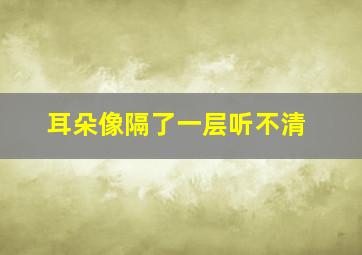 耳朵像隔了一层听不清