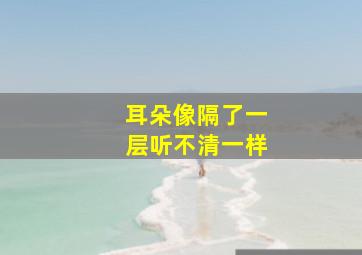 耳朵像隔了一层听不清一样