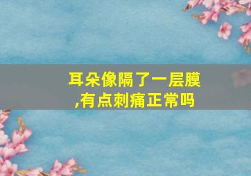 耳朵像隔了一层膜,有点刺痛正常吗