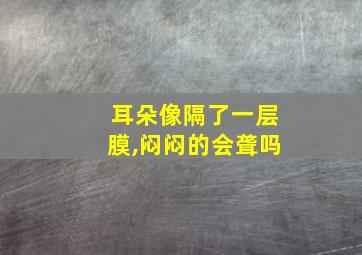 耳朵像隔了一层膜,闷闷的会聋吗