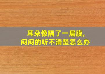 耳朵像隔了一层膜,闷闷的听不清楚怎么办