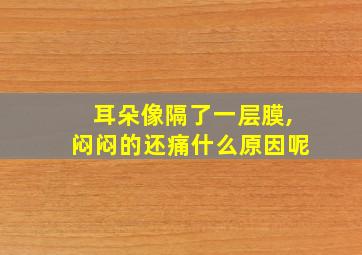 耳朵像隔了一层膜,闷闷的还痛什么原因呢