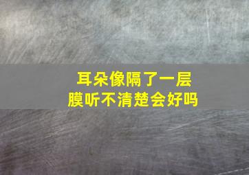 耳朵像隔了一层膜听不清楚会好吗