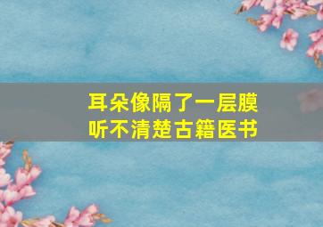 耳朵像隔了一层膜听不清楚古籍医书