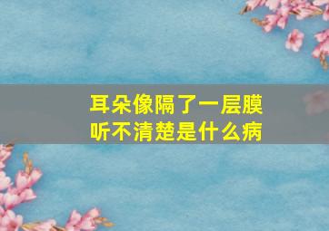 耳朵像隔了一层膜听不清楚是什么病