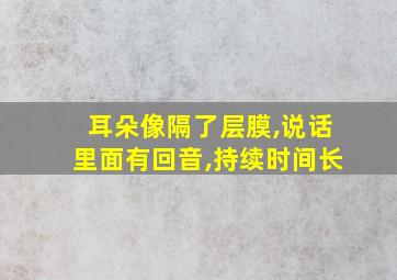 耳朵像隔了层膜,说话里面有回音,持续时间长