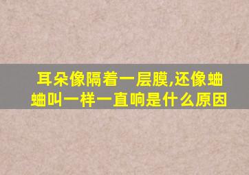 耳朵像隔着一层膜,还像蛐蛐叫一样一直响是什么原因