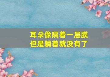 耳朵像隔着一层膜但是躺着就没有了