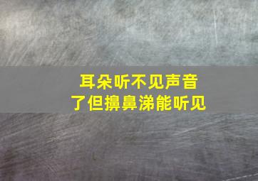 耳朵听不见声音了但擤鼻涕能听见