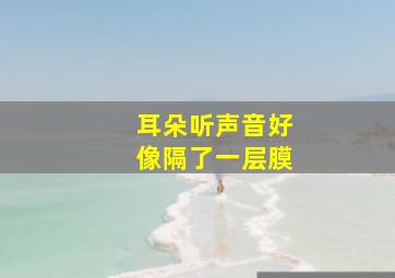 耳朵听声音好像隔了一层膜