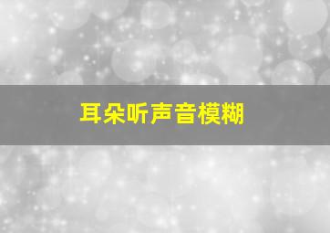 耳朵听声音模糊