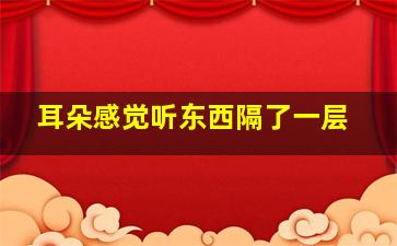 耳朵感觉听东西隔了一层