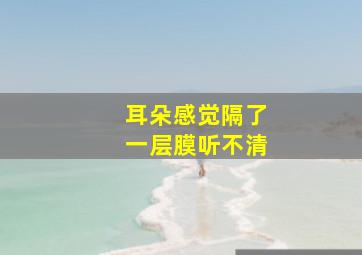 耳朵感觉隔了一层膜听不清