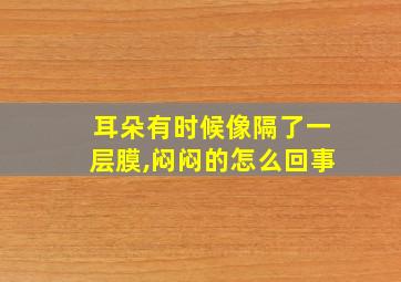 耳朵有时候像隔了一层膜,闷闷的怎么回事