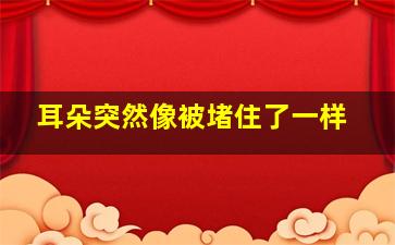 耳朵突然像被堵住了一样