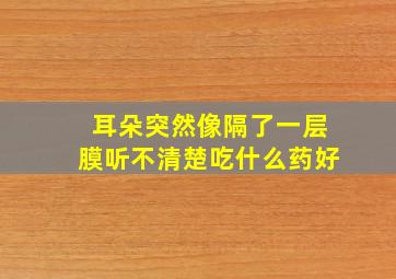 耳朵突然像隔了一层膜听不清楚吃什么药好